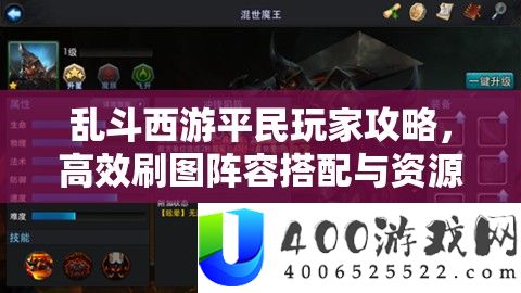 乱斗西游平民玩家攻略，高效刷图阵容搭配与资源管理技巧详解