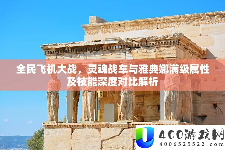 全民飞机大战，魂灵战车与雅典娜满级属性及技艺深度对照分析