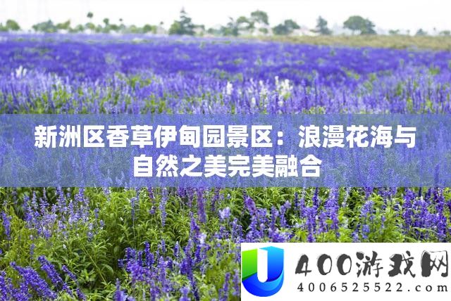 新洲区香草伊甸园景区：浪漫花海与天然之美完满融会