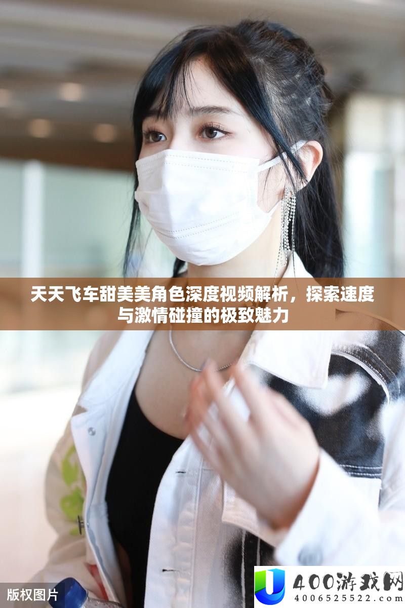 每天飞车甜蜜美角色深度视频分析，索求速度与热情碰撞的极致魅力