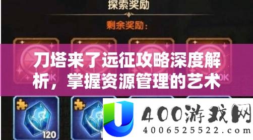 刀塔来了远征攻略深度解析，掌握资源管理的艺术与策略