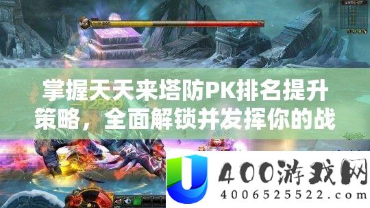 把握每天来塔防PK排名提拔技巧，周全解锁并施展你的战役潜能与技能