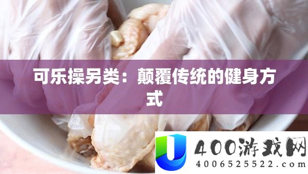 可乐操另类：倾覆传统的健身方法