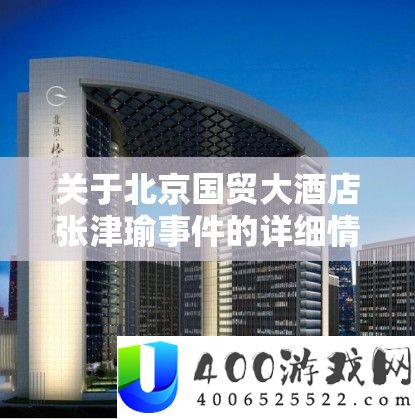 关于北京国贸大酒店张津瑜事务的具体情形及后续开展