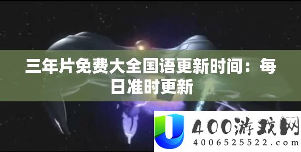 三年片免费大全国语更新时间：每日准时更新