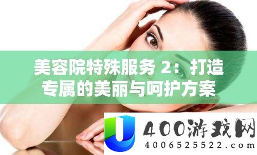 美容院特殊服务 2：打造专属的美丽与呵护方案