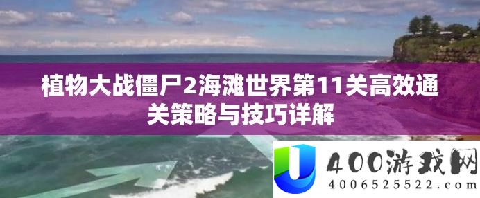 植物大战僵尸2海滩世界第11关高效通关策略与技巧详解