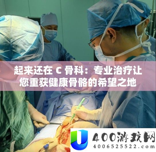 起来还在 C 骨科：专业治疗让您重获健康骨骼的希望之地