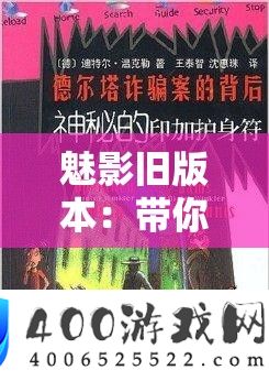 魅影旧版本：带你重温经典背后的神秘魅力之旅