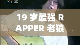 19 岁最强 RAPPER 老狼：用音乐诉说芳华的热血与热情