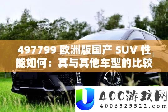 497799 欧洲版国产 SUV 机能怎样：其与其他车型的比力剖析