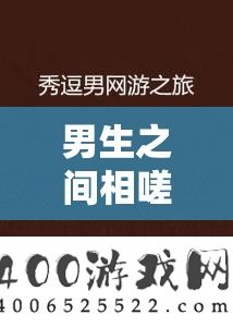 男生之间相嗟嗟嗟免费观看：别样青春情谊之旅