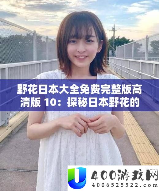 野花日本大全免费完整版高清版 10：探秘日本野花的奇妙世界