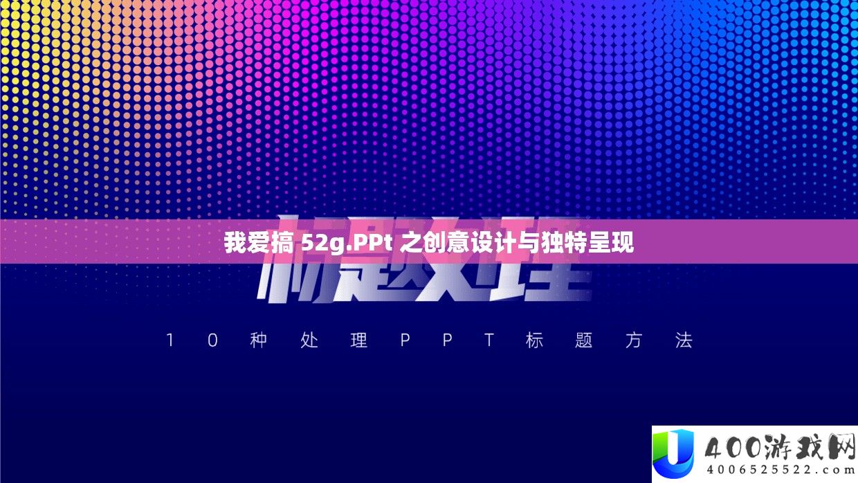 我爱搞 52g.PPt 之创意设计与独特呈现