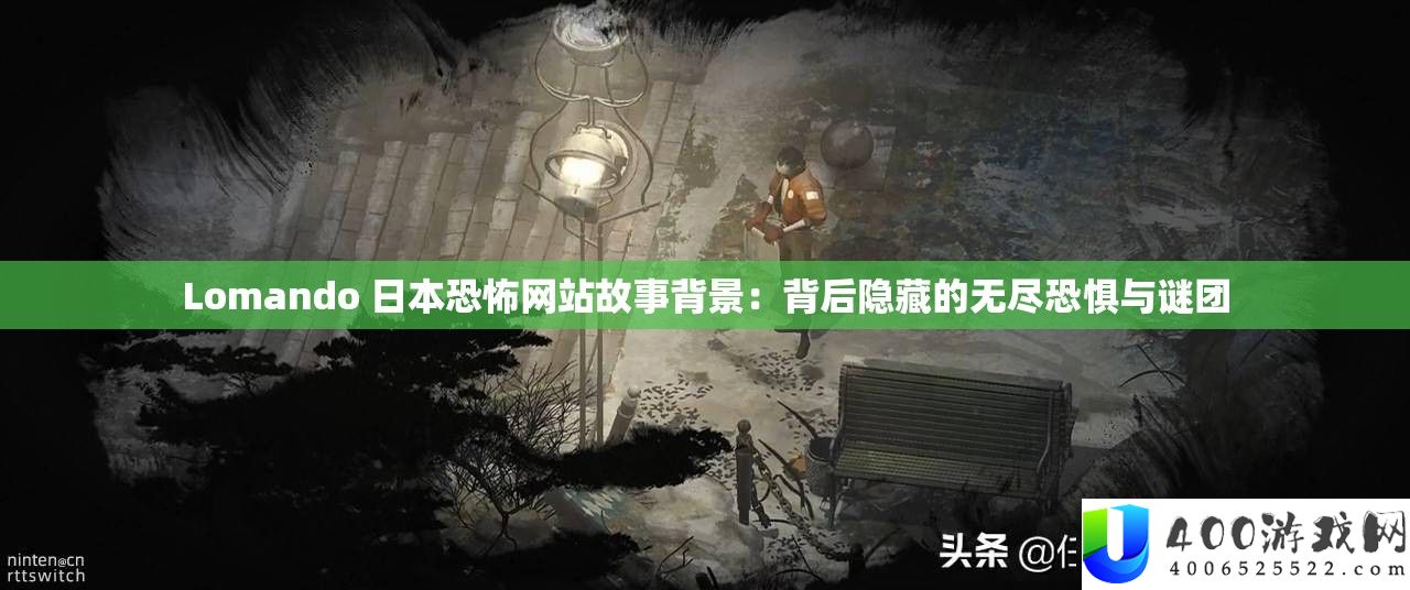 Lomando 日本恐怖网站故事背景：背后隐藏的无尽恐惧与谜团