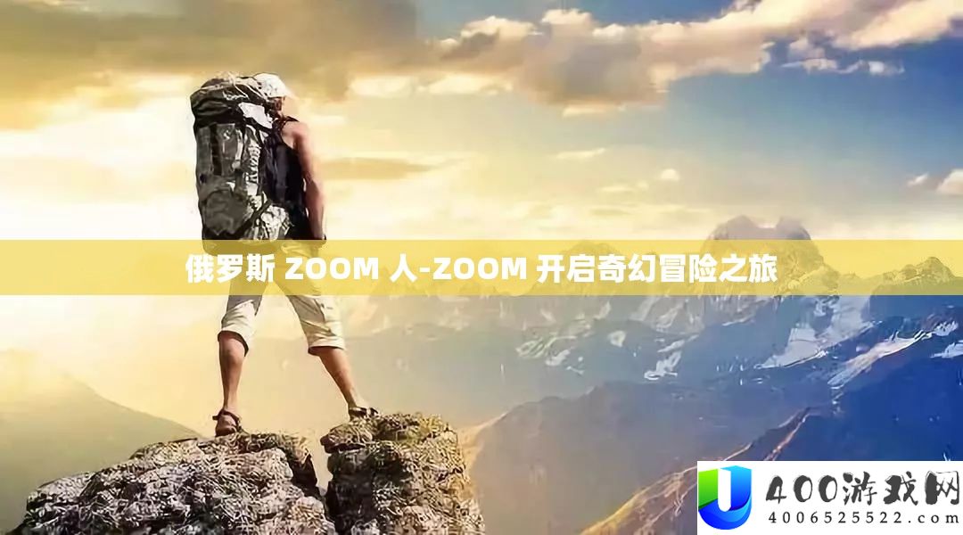 俄罗斯 ZOOM 人-ZOOM 开启奇异冒险之旅