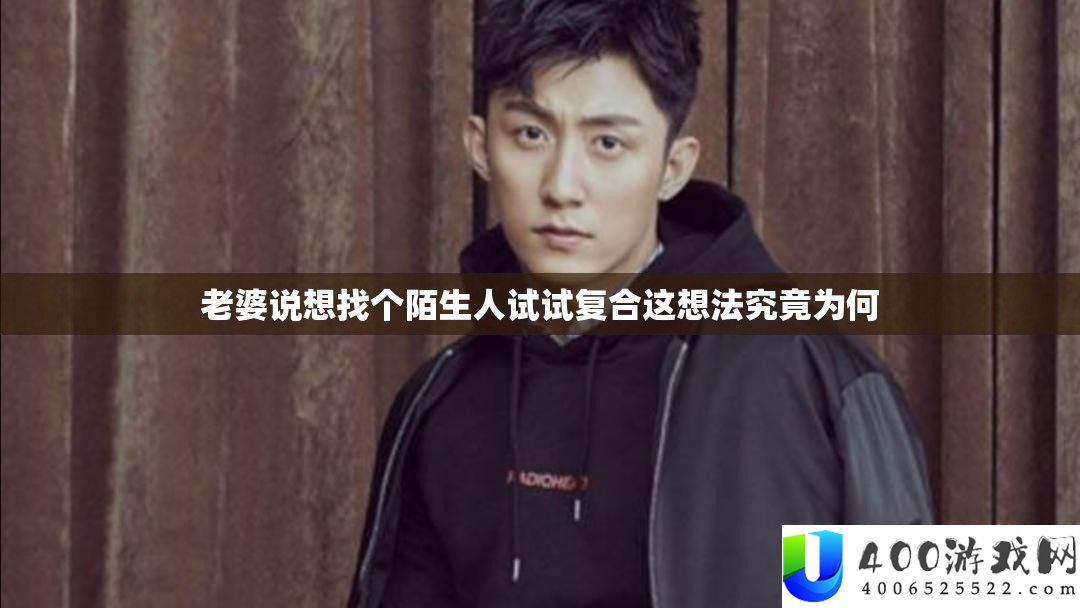 老婆说想找个陌生人试试复合这想法究竟为何