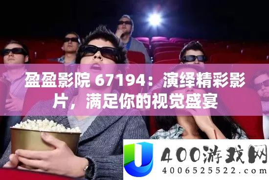 盈盈影院 67194：演绎精彩影片，满足你的视觉盛宴
