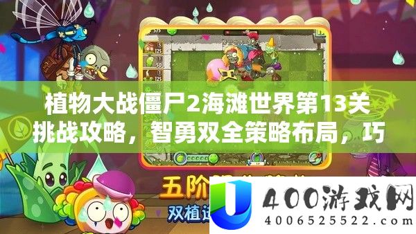 植物大战僵尸2海滩世界第13关挑战攻略，智勇双全策略布局，巧妙破敌制胜关键