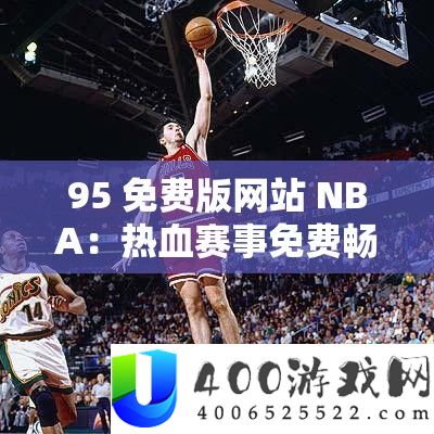 95 免费版网站 NBA：热血赛事免费畅享