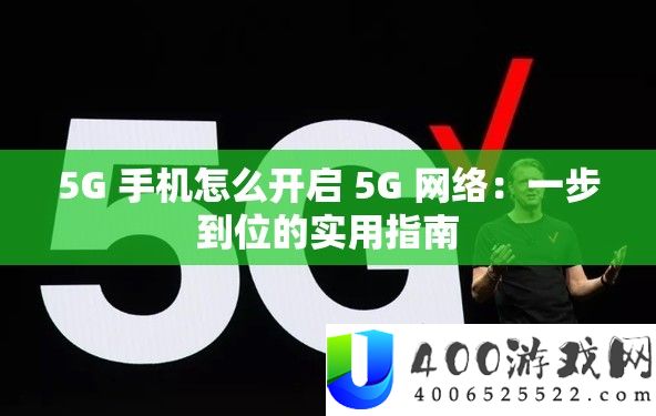 5G 手机怎么开启 5G 网络：一步到位的实用指南