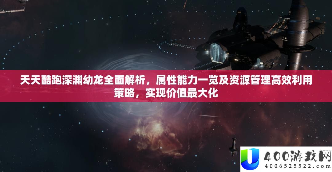 每天酷跑深渊幼龙周全分析，属机能力一览及资本经管高效使用技巧，完成价值最大化