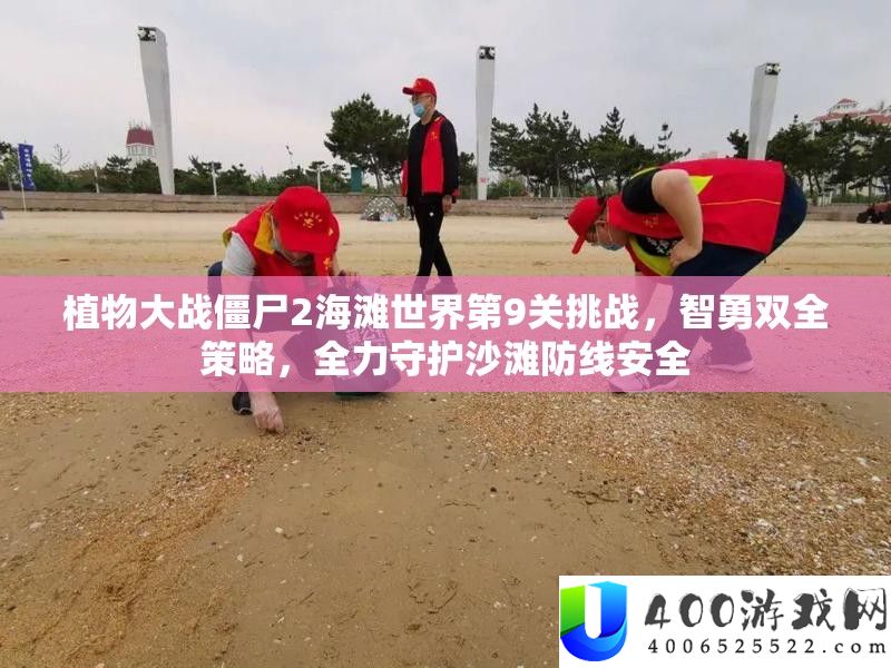 植物大战僵尸2海滩世界第9关应战，智勇双全技巧，全力守护沙滩防线保险