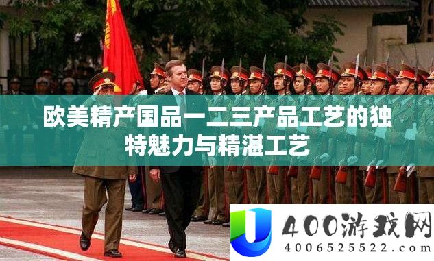 欧美精产国品一二三产物工艺的怪异魅力与高深工艺