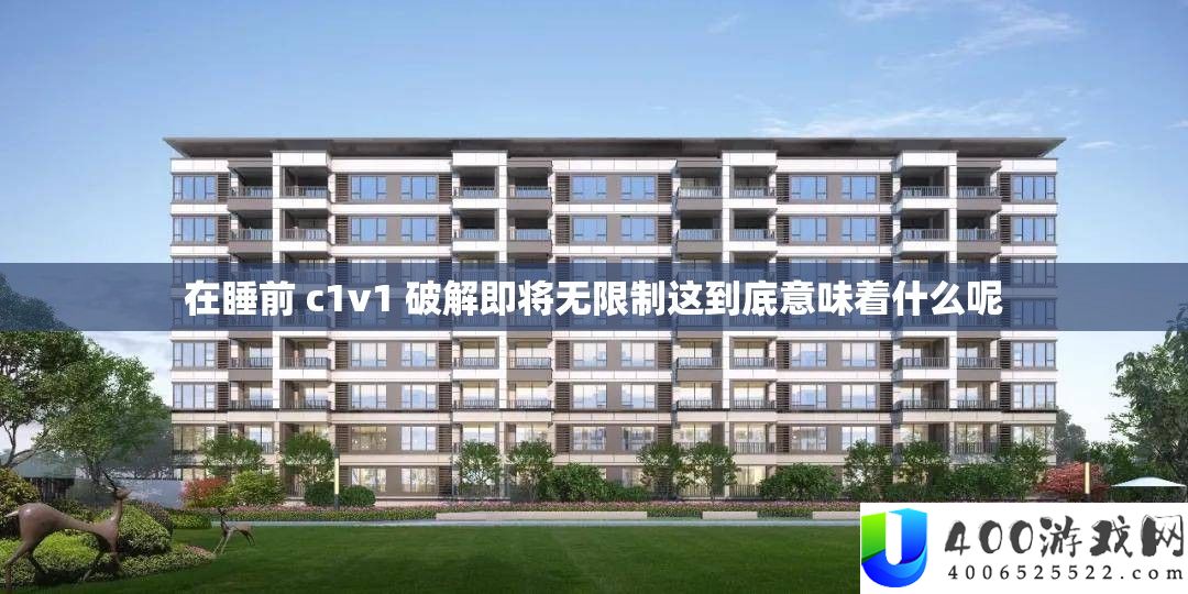 在睡前 c1v1 破解行将无穷制这究竟意味着甚么呢