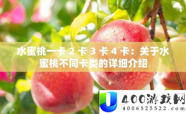 水蜜桃一卡 2 卡 3 卡 4 卡:关于水蜜桃不同卡类的详细介绍