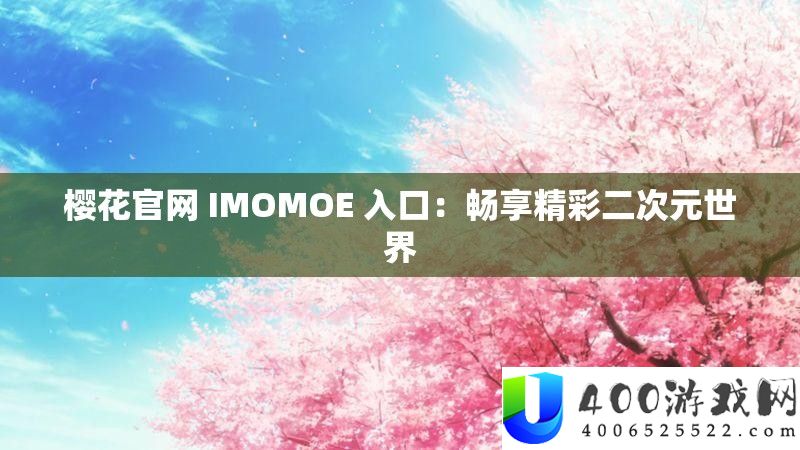 樱花官网 IMOMOE 进口：畅享精彩二次元世界