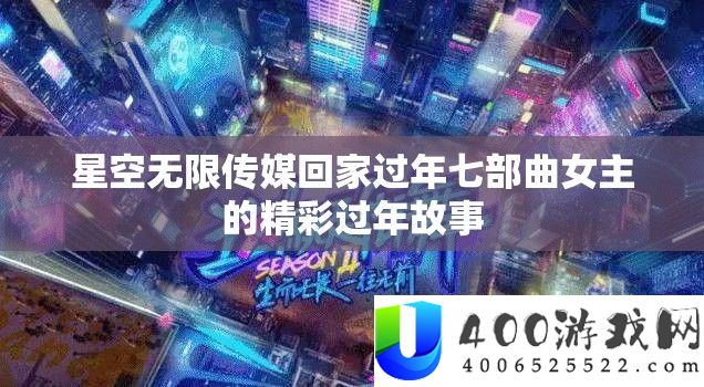 星空无限传媒回家过年七部曲女主的精彩过年故事
