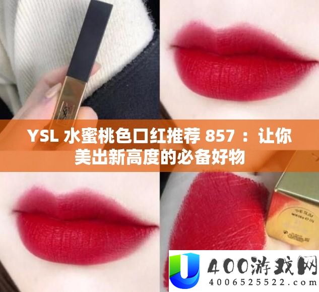 YSL 水蜜桃色口红推荐 857 ：让你美出新高度的必备好物