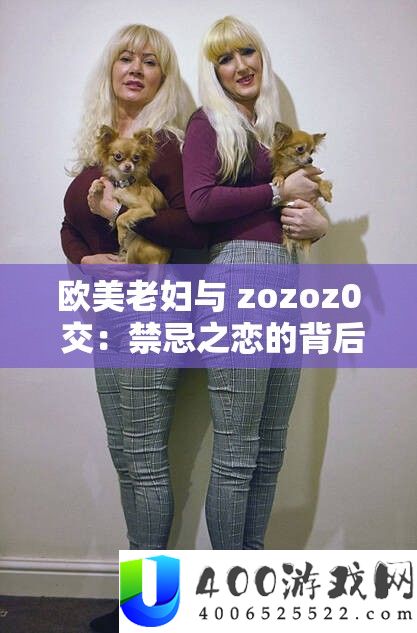欧美老妇与 zozoz0 交：忌讳之恋的背地故事