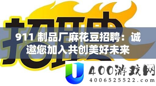 911 成品厂麻花豆雇用：诚邀您参加共创美好将来