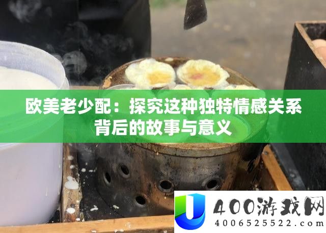 欧美老小配：探讨这类怪异情感关系背地的故事与意义