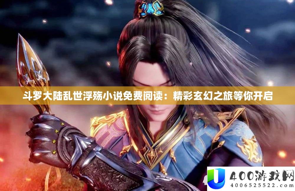 斗罗大陆乱世浮殇小说免费阅读：精彩玄幻之旅等你开启