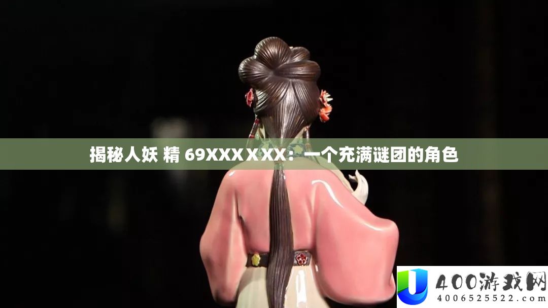 揭秘人妖 精 69XXXⅩXX：一个充满谜团的角色