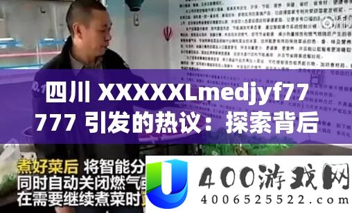 四川 XXXXXLmedjyf77777 引发的热议:探索背后的原因