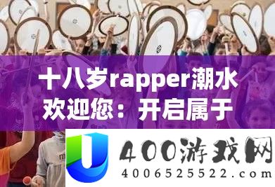 十八岁rapper潮水欢迎您：开启属于您的音乐之旅