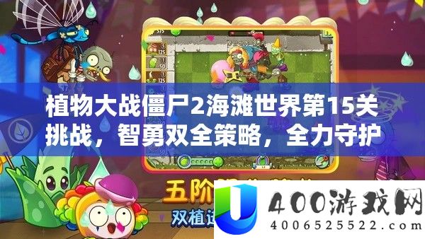 植物大战僵尸2海滩世界第15关应战，智勇双全技巧，全力守护你的海滩防线