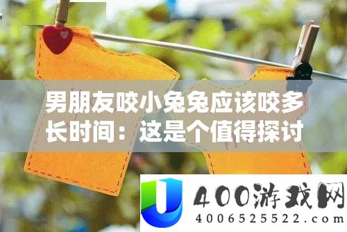 男同伙咬小兔兔应当咬多长时候：这是个值得切磋的问题