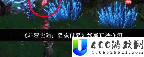 斗罗大陆猎魂世界妖狐怎样玩-斗罗大陆猎魂世界妖狐玩法分享