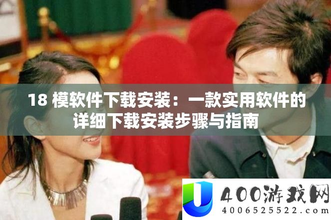 18 模软件下载安装：一款实用软件的详细下载安装步骤与指南