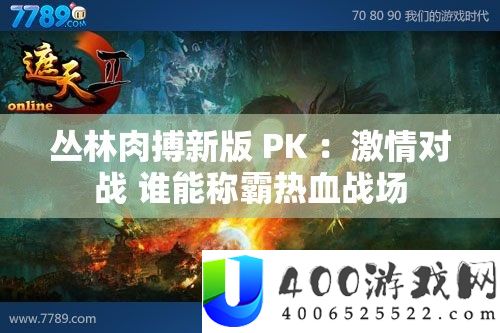 丛林搏斗新版 PK ：热情对战 谁能称霸热血疆场