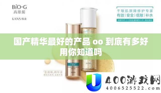 国产精华最好的产品 oo 到底有多好用你知道吗