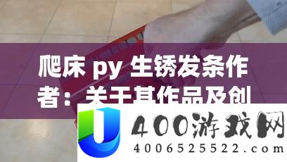 爬床 py 生锈发条作者：关于其作品及创作风格的深入探讨