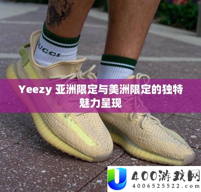 Yeezy 亚洲限定与美洲限定的独特魅力呈现