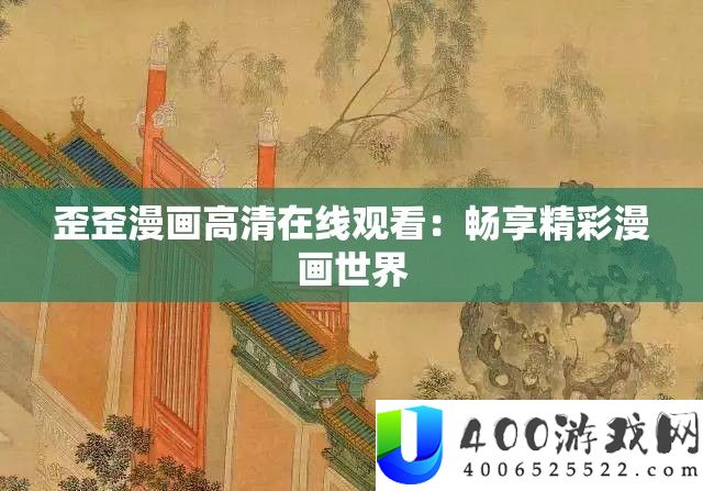 歪歪漫画高清在线旁观：畅享精彩漫画世界