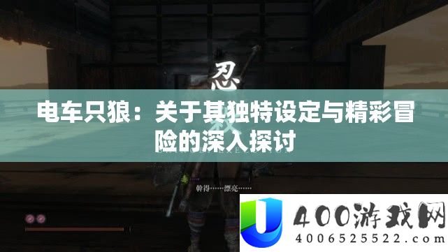电车只狼：关于其独特设定与精彩冒险的深入探讨